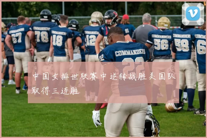中国女排世联赛中逆转战胜美国队取得三连胜