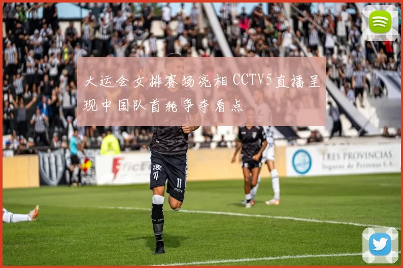 大运会女排赛场亮相 CCTV5直播呈现中国队首轮争夺看点