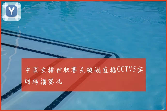 中国女排世联赛关键战直播CCTV5实时转播赛况