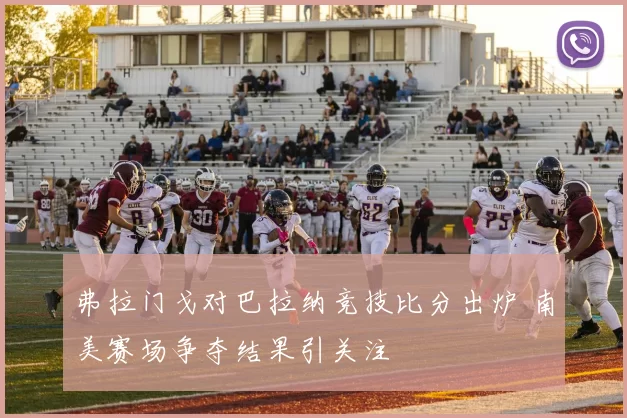 弗拉门戈对巴拉纳竞技比分出炉 南美赛场争夺结果引关注