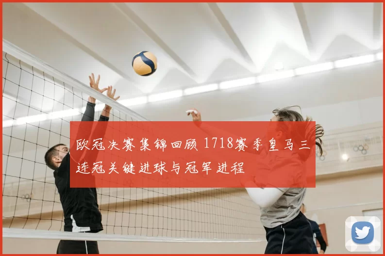 欧冠决赛集锦回顾 1718赛季皇马三连冠关键进球与冠军进程