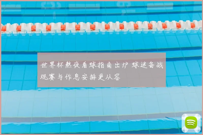 世界杯熬夜看球指南出炉 球迷备战观赛与作息安排更从容
