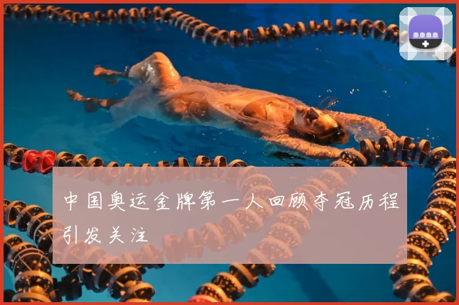 中国奥运金牌第一人回顾夺冠历程引发关注