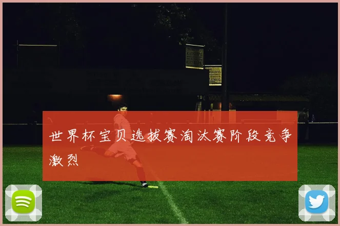 世界杯宝贝选拔赛淘汰赛阶段竞争激烈