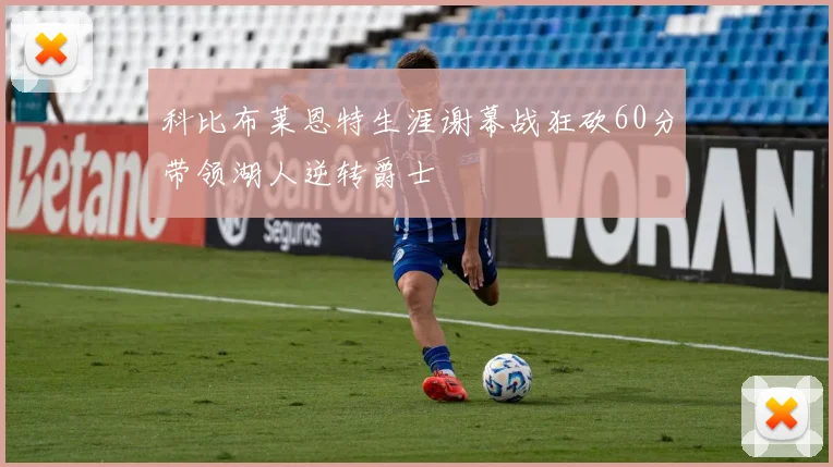 科比布莱恩特生涯谢幕战狂砍60分带领湖人逆转爵士