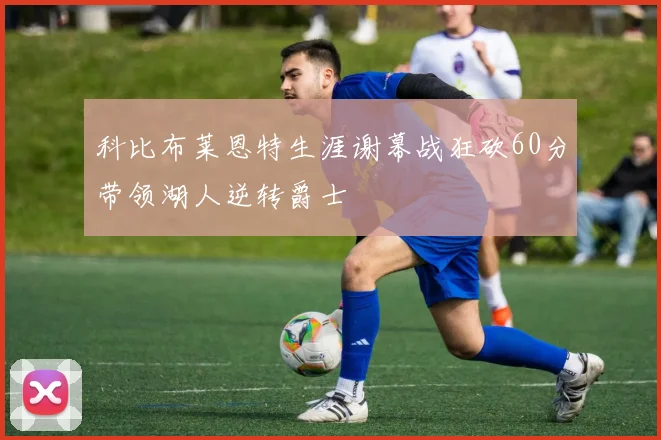 科比布莱恩特生涯谢幕战狂砍60分带领湖人逆转爵士