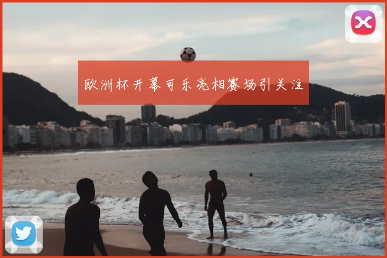 欧洲杯开幕可乐亮相赛场引关注