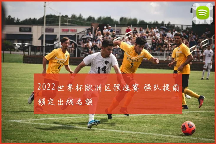 2022世界杯欧洲区预选赛 强队提前锁定出线名额