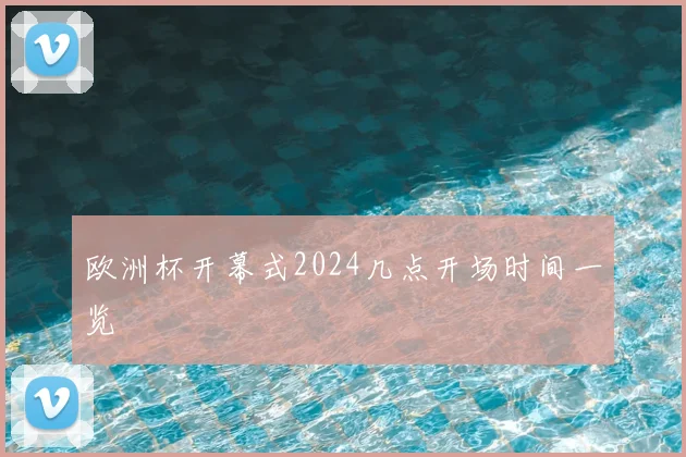 欧洲杯开幕式2024几点开场时间一览