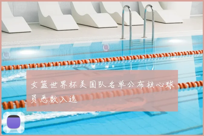 女篮世界杯美国队名单公布核心球员悉数入选