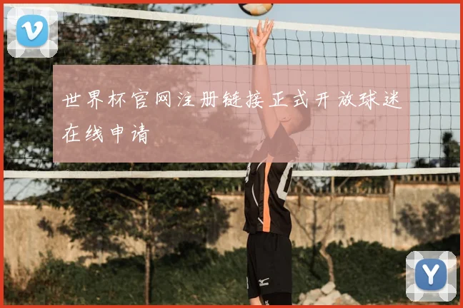 世界杯官网注册链接正式开放球迷在线申请
