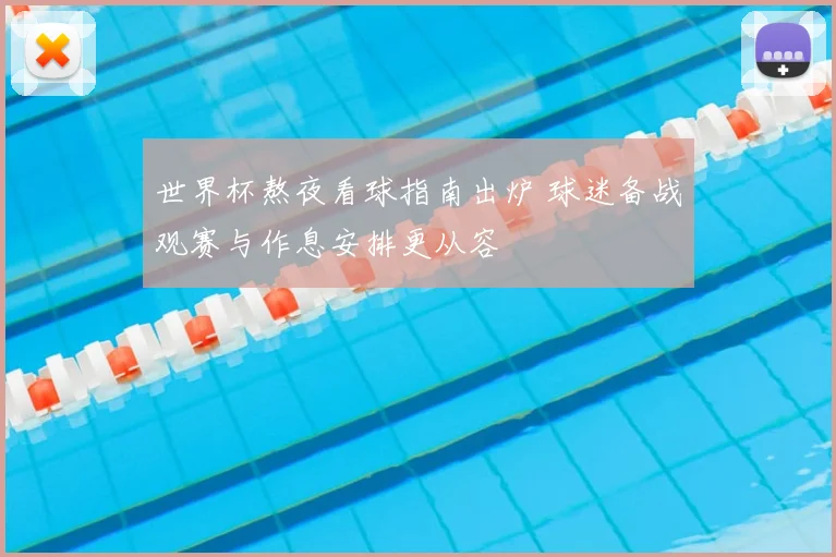 世界杯熬夜看球指南出炉 球迷备战观赛与作息安排更从容