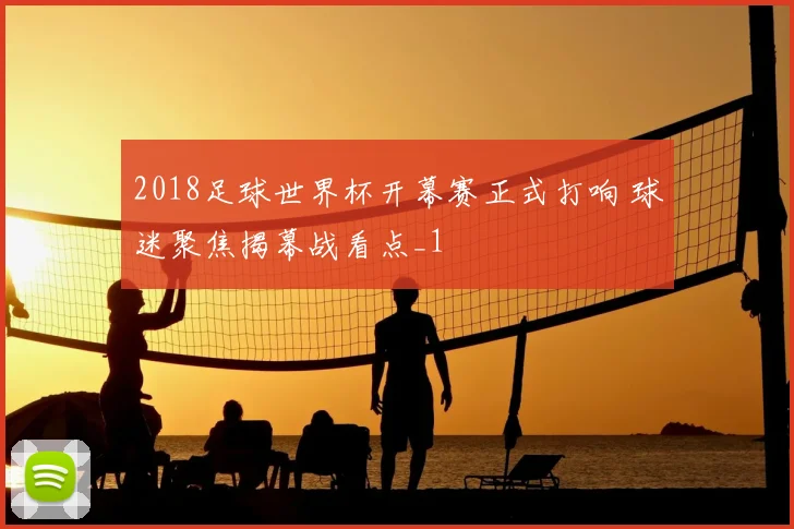 2018足球世界杯开幕赛正式打响 球迷聚焦揭幕战看点_1