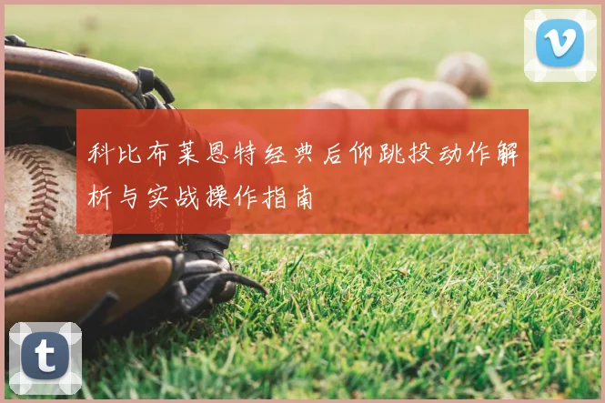 科比布莱恩特经典后仰跳投动作解析与实战操作指南